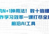 AI的N+1种用法！数十倍提升工作学习效率，一课打尽全球前沿AI工具